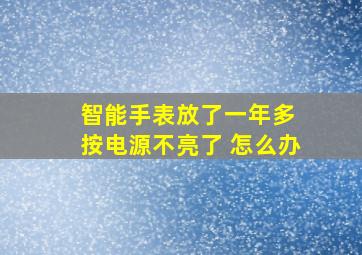 智能手表放了一年多 按电源不亮了 怎么办